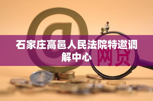 石家庄高邑人民法院特邀调解中心