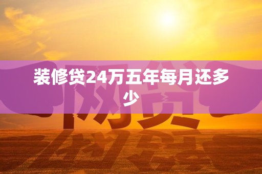装修贷24万五年每月还多少 装修贷24万五年每月还多少
