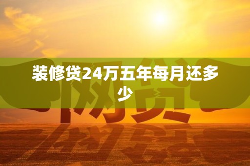 装修贷24万五年每月还多少 装修贷24万五年每月还多少