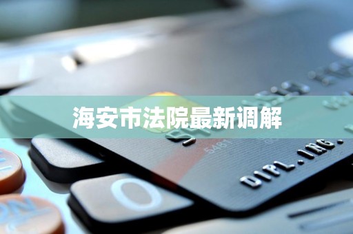 海安市法院最新调解
