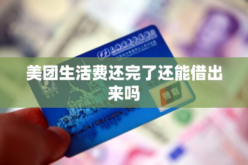 美团生活费还完了还能借出来吗 美团生活费还完了还能借出来吗