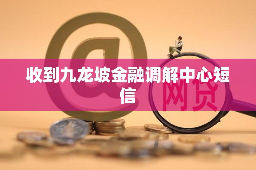 收到九龙坡金融调解中心短信