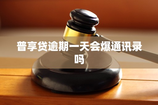 普享贷逾期一天会爆通讯录吗