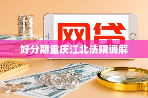 好分期重庆江北法院调解