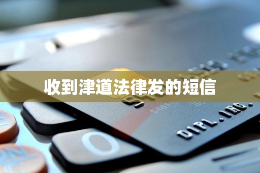 收到津道法律发的短信 收到津道法律发的短信