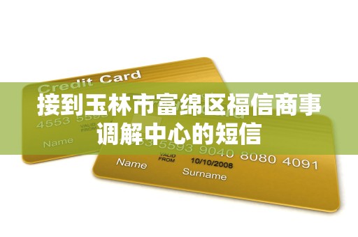 接到玉林市富绵区福信商事调解中心的短信