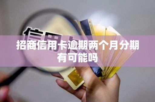 招商信用卡逾期两个月分期有可能吗 招商信用卡逾期两个月分期有可能吗