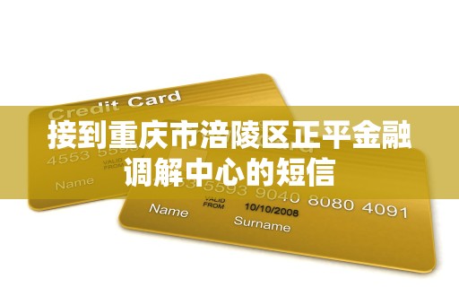 接到重庆市涪陵区正平金融调解中心的短信 接到重庆市涪陵区正平金融调解中心的短信