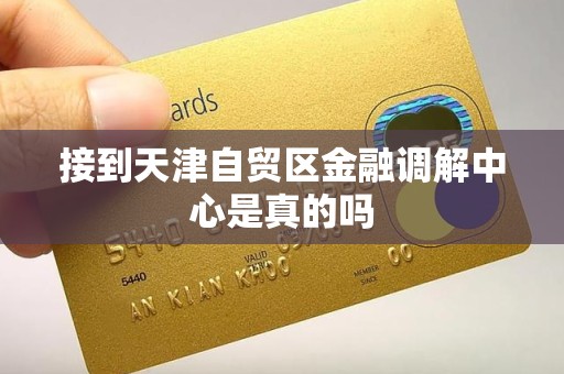 接到天津自贸区金融调解中心是真的吗 接到天津自贸区金融调解中心是真的吗