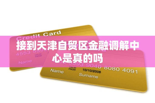 接到天津自贸区金融调解中心是真的吗 接到天津自贸区金融调解中心是真的吗