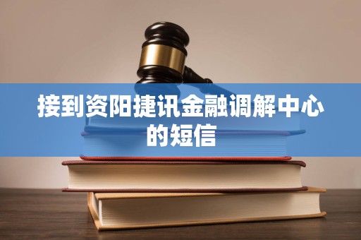 接到资阳捷讯金融调解中心的短信