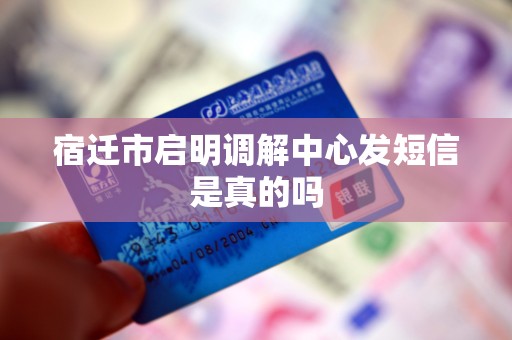 宿迁市启明调解中心发短信是真的吗
