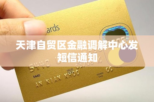 天津自贸区金融调解中心发短信通知 天津自贸区金融调解中心发短信通知