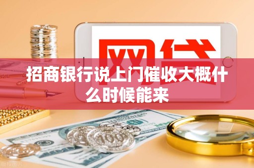 招商银行说上门催收大概什么时候能来