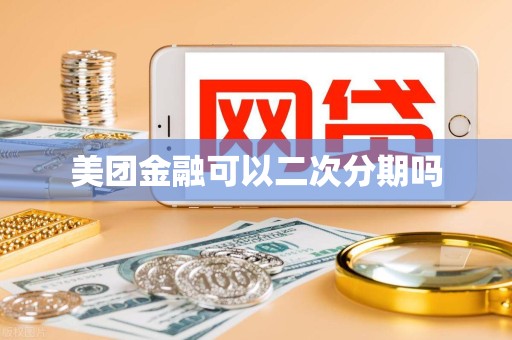 美团金融可以二次分期吗 美团金融可以二次分期吗