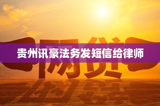 贵州讯豪法务发短信给律师 贵州讯豪法务发短信给律师