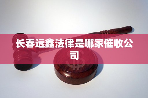 长春远鑫法律是哪家催收公司 长春远鑫法律是哪家催收公司