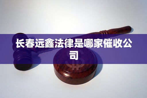 长春远鑫法律是哪家催收公司 长春远鑫法律是哪家催收公司