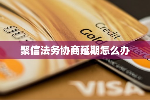 聚信法务协商延期怎么办 聚信法务协商延期怎么办