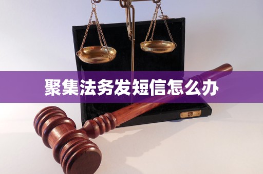 聚集法务发短信怎么办 聚集法务发短信怎么办