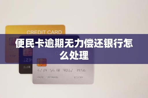 便民卡逾期无力偿还银行怎么处理 便民卡逾期无力偿还银行怎么处理