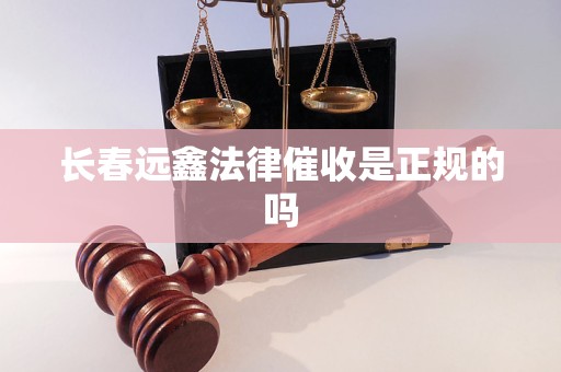 长春远鑫法律催收是正规的吗 长春远鑫法律催收是正规的吗