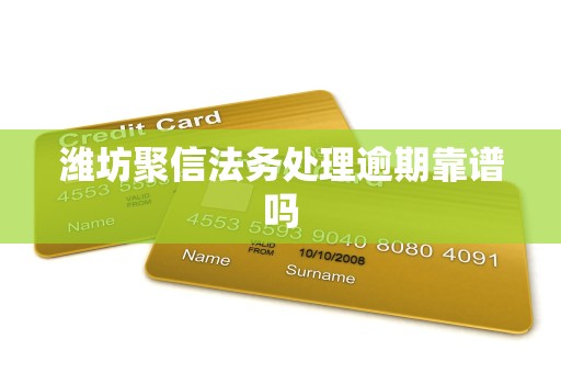 潍坊聚信法务处理逾期靠谱吗 潍坊聚信法务处理逾期靠谱吗