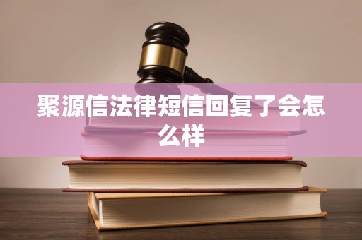 聚源信法律短信回复了会怎么样 聚源信法律短信回复了会怎么样