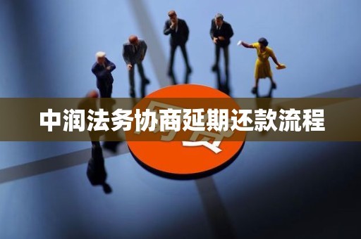 中润法务协商延期还款流程 中润法务协商延期还款流程