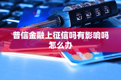 普信金融上征信吗有影响吗怎么办 普信金融上征信吗有影响吗怎么办