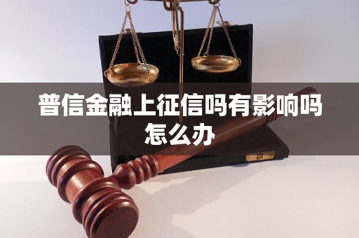 普信金融上征信吗有影响吗怎么办 普信金融上征信吗有影响吗怎么办