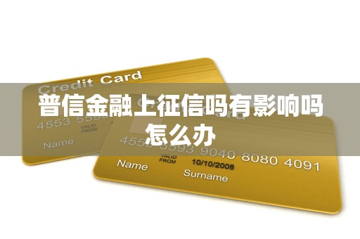 普信金融上征信吗有影响吗怎么办 普信金融上征信吗有影响吗怎么办