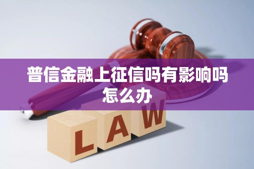 普信金融上征信吗有影响吗怎么办 普信金融上征信吗有影响吗怎么办