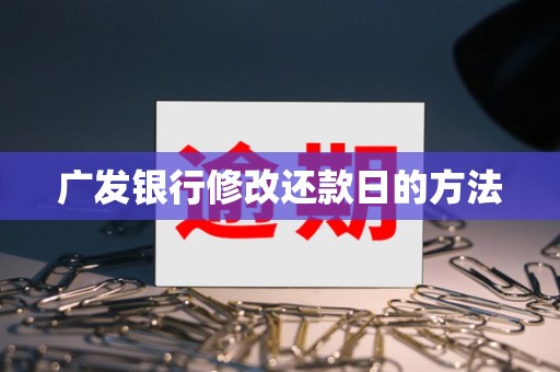 广发银行修改还款日的方法 广发银行修改还款日的方法