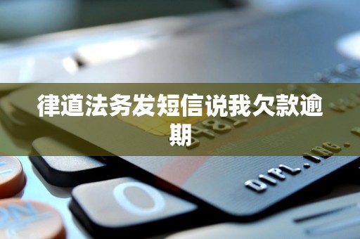 律道法务发短信说我欠款逾期 律道法务发短信说我欠款逾期