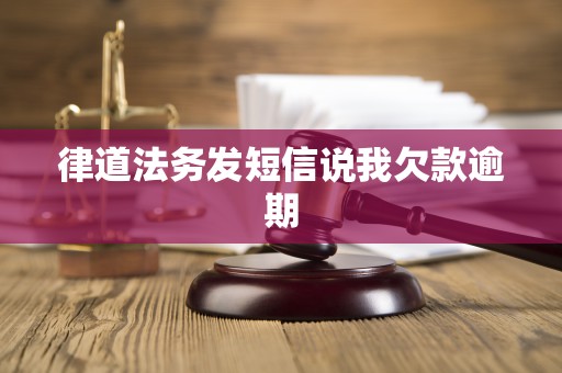 律道法务发短信说我欠款逾期 律道法务发短信说我欠款逾期