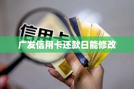 广发信用卡还款日能修改 广发信用卡还款日能修改