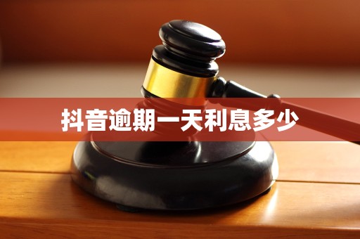 抖音逾期一天利息多少 抖音逾期一天利息多少