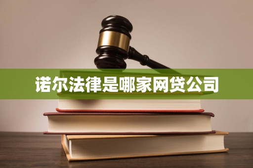 诺尔法律是哪家网贷公司 诺尔法律是哪家网贷公司