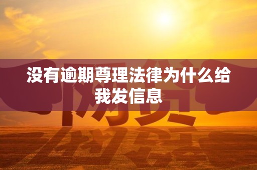 没有逾期尊理法律为什么给我发信息 没有逾期尊理法律为什么给我发信息