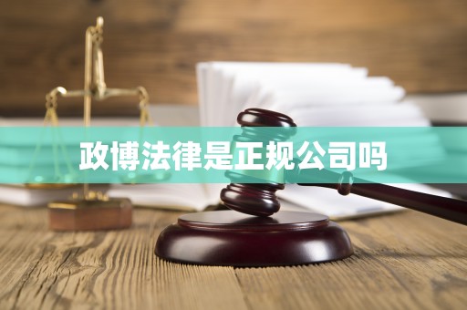 政博法律是正规公司吗 政博法律是正规公司吗