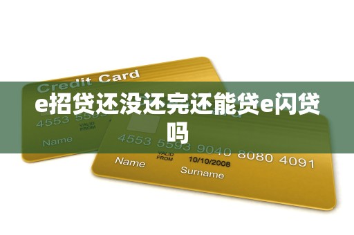 e招贷还没还完还能贷e闪贷吗 e招贷还没还完还能贷e闪贷吗