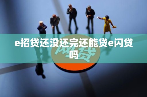 e招贷还没还完还能贷e闪贷吗 e招贷还没还完还能贷e闪贷吗