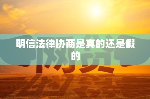 明信法律协商是真的还是假的