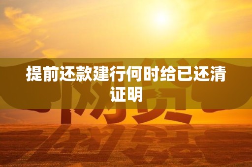 提前还款建行何时给已还清证明 提前还款建行何时给已还清证明