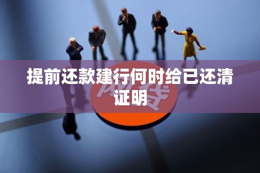 提前还款建行何时给已还清证明 提前还款建行何时给已还清证明