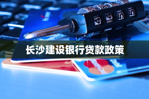 长沙建设银行贷款政策 长沙建设银行贷款政策
