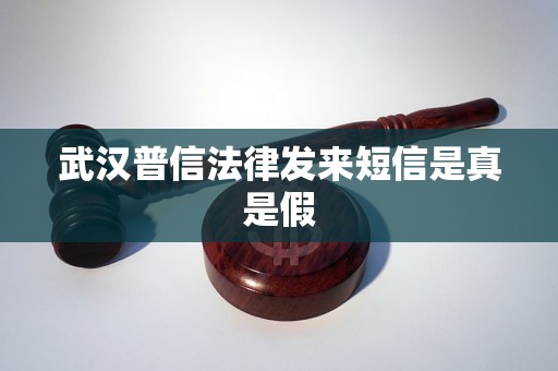 武汉普信法律发来短信是真是假 武汉普信法律发来短信是真是假