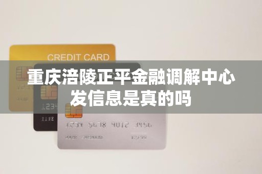 重庆涪陵正平金融调解中心发信息是真的吗