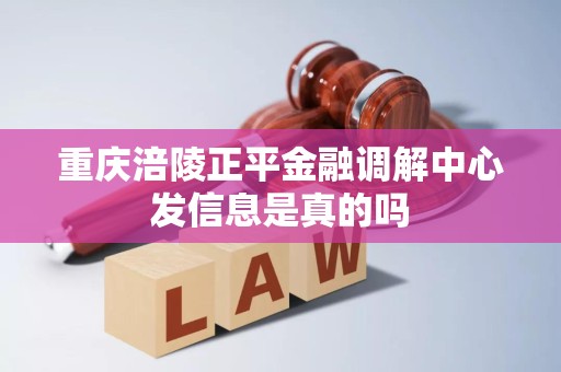重庆涪陵正平金融调解中心发信息是真的吗 重庆涪陵正平金融调解中心发信息是真的吗